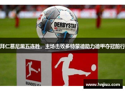 拜仁慕尼黑五连胜，主场击败多特蒙德助力德甲夺冠前行