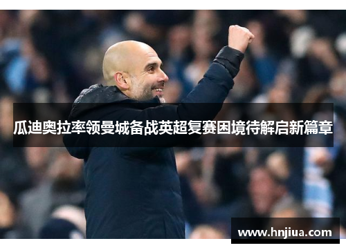 瓜迪奥拉率领曼城备战英超复赛困境待解启新篇章