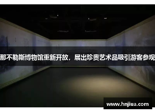 那不勒斯博物馆重新开放，展出珍贵艺术品吸引游客参观