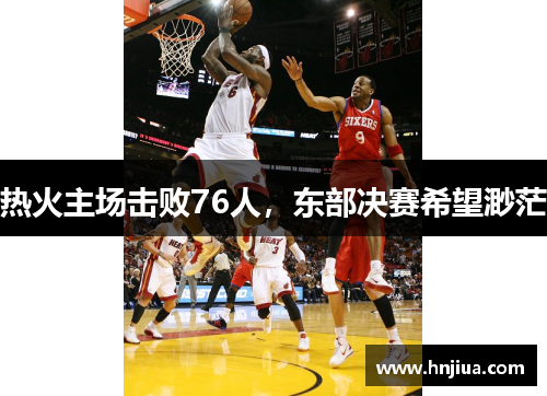 热火主场击败76人，东部决赛希望渺茫