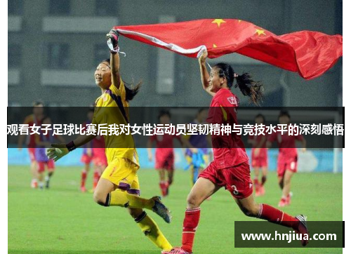 观看女子足球比赛后我对女性运动员坚韧精神与竞技水平的深刻感悟