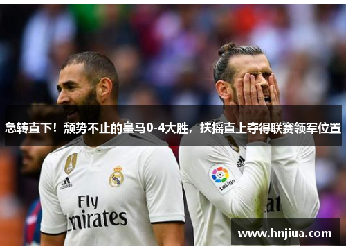 急转直下！颓势不止的皇马0-4大胜，扶摇直上夺得联赛领军位置